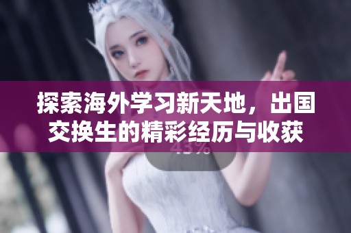 探索海外学习新天地，出国交换生的精彩经历与收获