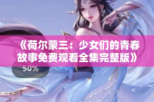 《荷尔蒙三：少女们的青春故事免费观看全集完整版》