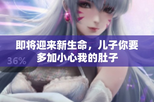 即将迎来新生命，儿子你要多加小心我的肚子