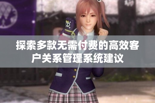 探索多款无需付费的高效客户关系管理系统建议