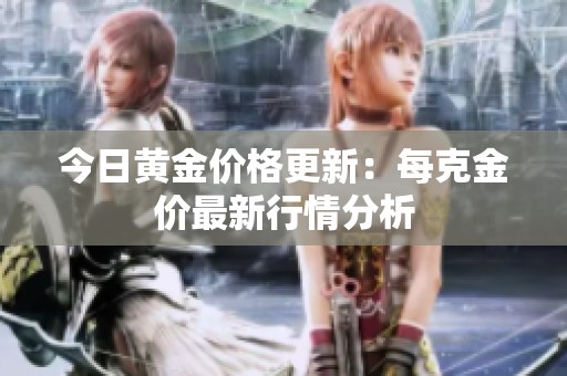 今日黄金价格更新：每克金价最新行情分析