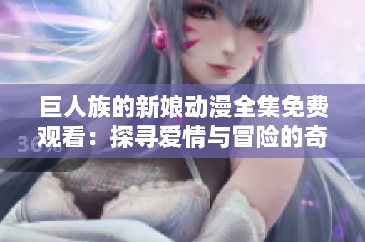 巨人族的新娘动漫全集免费观看：探寻爱情与冒险的奇幻旅程