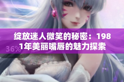 绽放迷人微笑的秘密：1981年美丽嘴唇的魅力探索