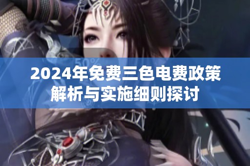 2024年免费三色电费政策解析与实施细则探讨