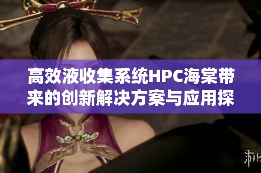 高效液收集系统HPC海棠带来的创新解决方案与应用探讨