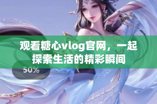 观看糖心vlog官网，一起探索生活的精彩瞬间