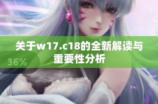 关于w17.c18的全新解读与重要性分析