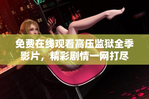 免费在线观看高压监狱全季影片，精彩剧情一网打尽
