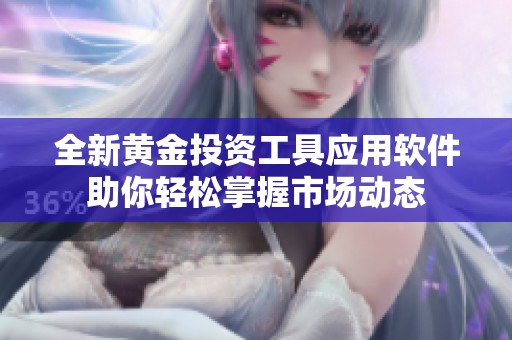 全新黄金投资工具应用软件助你轻松掌握市场动态