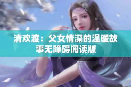清欢渡：父女情深的温暖故事无障碍阅读版