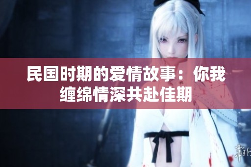 民国时期的爱情故事：你我缠绵情深共赴佳期