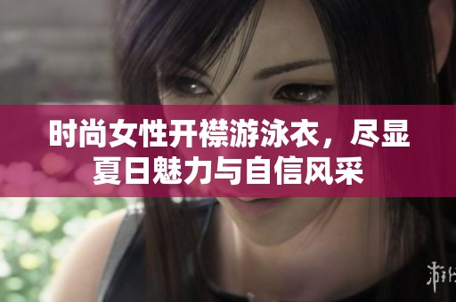时尚女性开襟游泳衣，尽显夏日魅力与自信风采