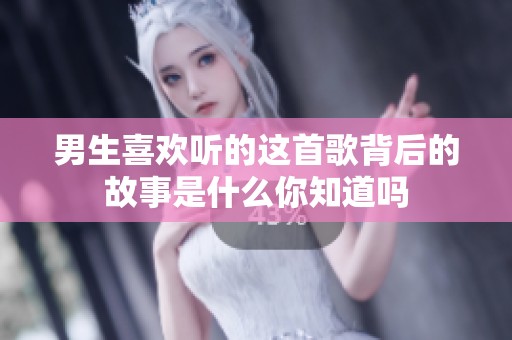 男生喜欢听的这首歌背后的故事是什么你知道吗