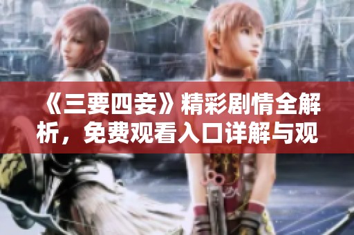 《三要四妾》精彩剧情全解析，免费观看入口详解与观影指南