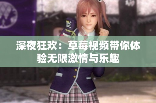 深夜狂欢：草莓视频带你体验无限激情与乐趣