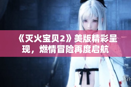 《灭火宝贝2》美版精彩呈现，燃情冒险再度启航
