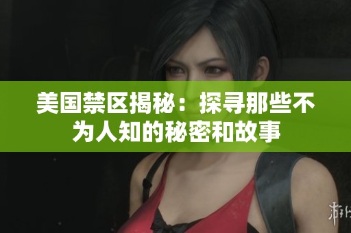 美国禁区揭秘：探寻那些不为人知的秘密和故事