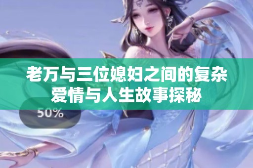 老万与三位媳妇之间的复杂爱情与人生故事探秘
