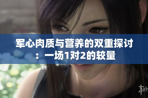 军心肉质与营养的双重探讨：一场1对2的较量