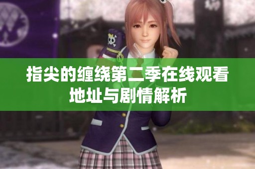 指尖的缠绕第二季在线观看地址与剧情解析