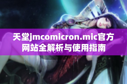 天堂jmcomicron.mic官方网站全解析与使用指南