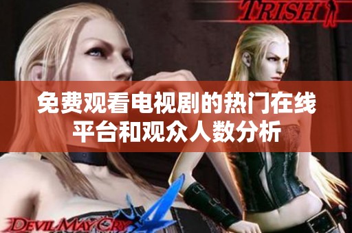 免费观看电视剧的热门在线平台和观众人数分析