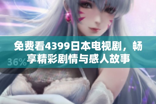 免费看4399日本电视剧，畅享精彩剧情与感人故事