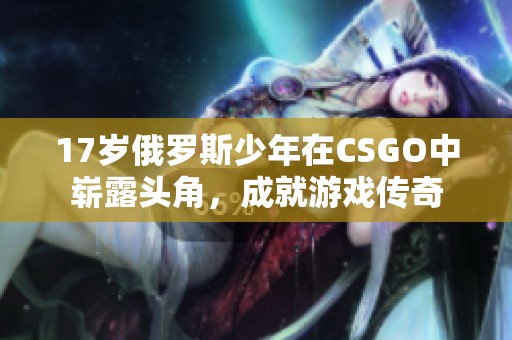 17岁俄罗斯少年在CSGO中崭露头角，成就游戏传奇