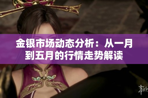 金银市场动态分析：从一月到五月的行情走势解读