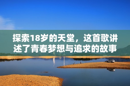 探索18岁的天堂，这首歌讲述了青春梦想与追求的故事