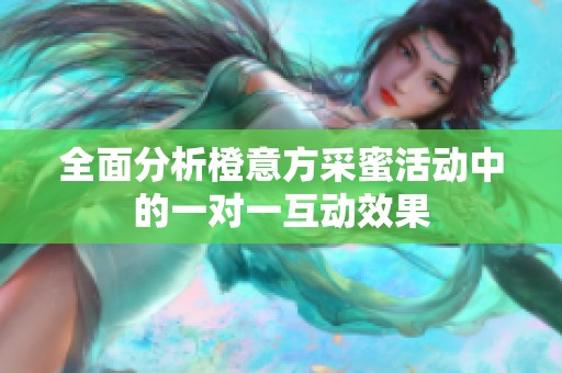 全面分析橙意方采蜜活动中的一对一互动效果
