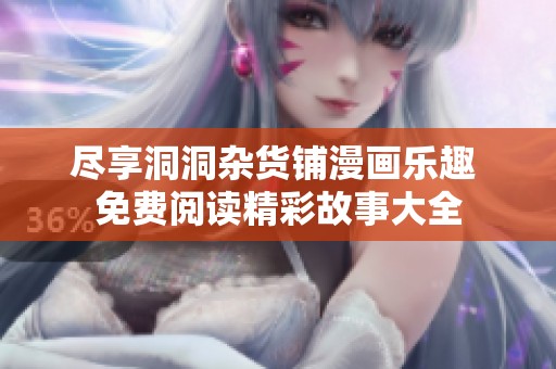 尽享洞洞杂货铺漫画乐趣 免费阅读精彩故事大全