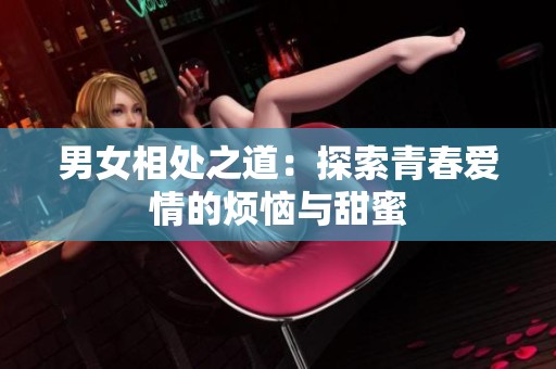 男女相处之道：探索青春爱情的烦恼与甜蜜