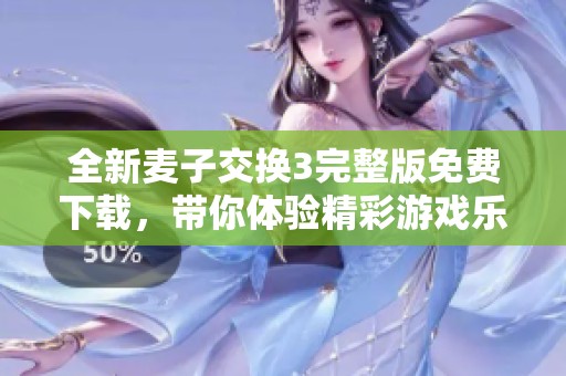 全新麦子交换3完整版免费下载，带你体验精彩游戏乐趣