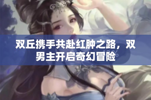 双丘携手共赴红肿之路，双男主开启奇幻冒险