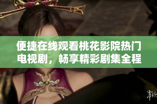 便捷在线观看桃花影院热门电视剧，畅享精彩剧集全程无忧