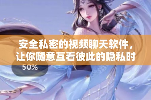 安全私密的视频聊天软件，让你随意互看彼此的隐私时刻