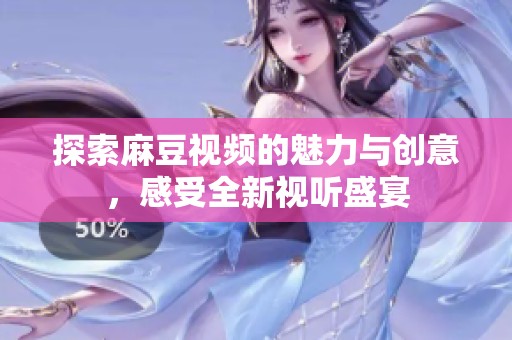 探索麻豆视频的魅力与创意，感受全新视听盛宴