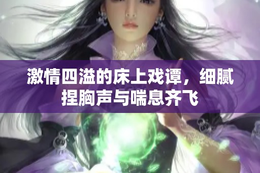 激情四溢的床上戏谭，细腻捏胸声与喘息齐飞