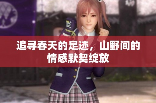 追寻春天的足迹，山野间的情感默契绽放