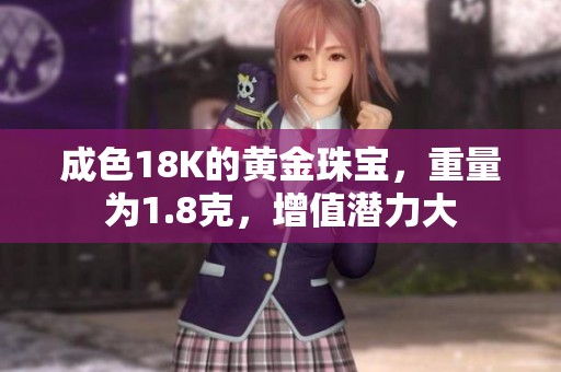 成色18K的黄金珠宝，重量为1.8克，增值潜力大