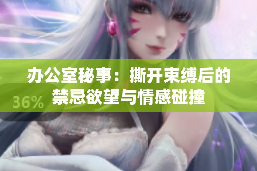 办公室秘事：撕开束缚后的禁忌欲望与情感碰撞