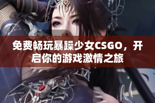 免费畅玩暴躁少女CSGO，开启你的游戏激情之旅