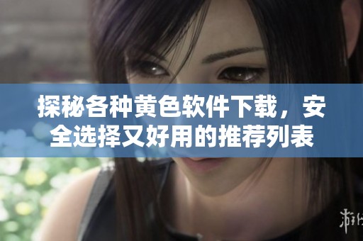 探秘各种黄色软件下载，安全选择又好用的推荐列表