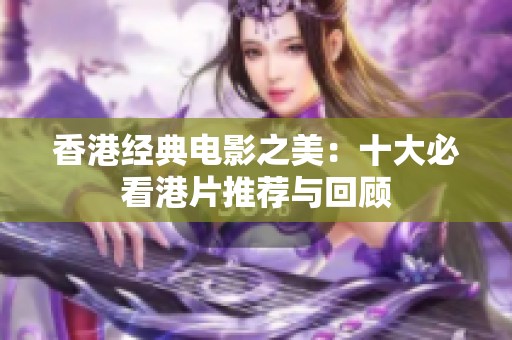 香港经典电影之美：十大必看港片推荐与回顾