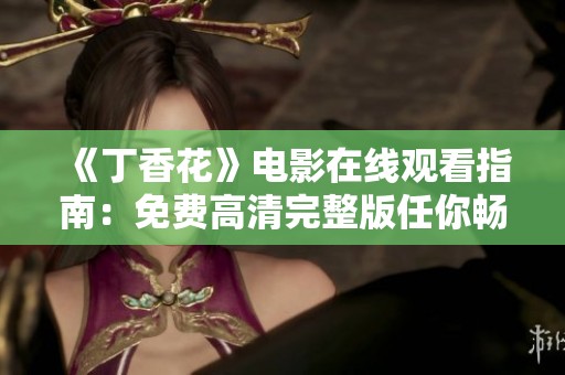 《丁香花》电影在线观看指南：免费高清完整版任你畅享