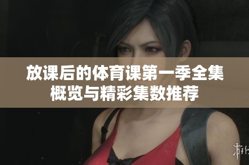 放课后的体育课第一季全集概览与精彩集数推荐