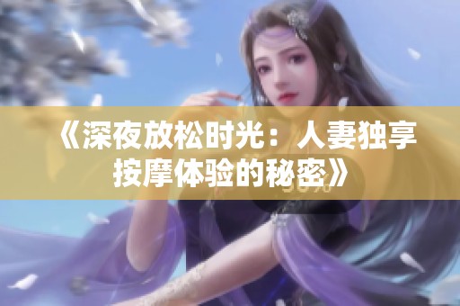 《深夜放松时光：人妻独享按摩体验的秘密》