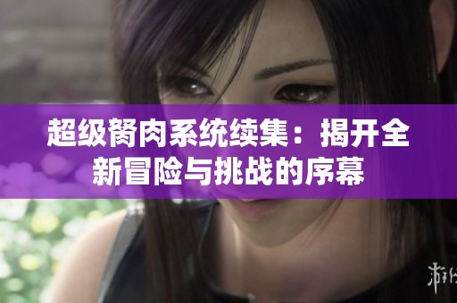 超级胬肉系统续集：揭开全新冒险与挑战的序幕