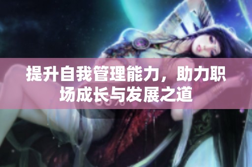 提升自我管理能力，助力职场成长与发展之道